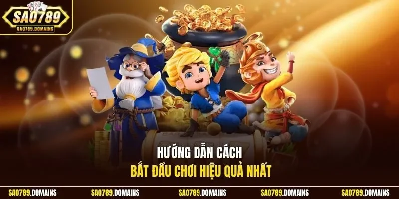 Hướng dẫn cách bắt đầu chơi hiệu quả nhất
